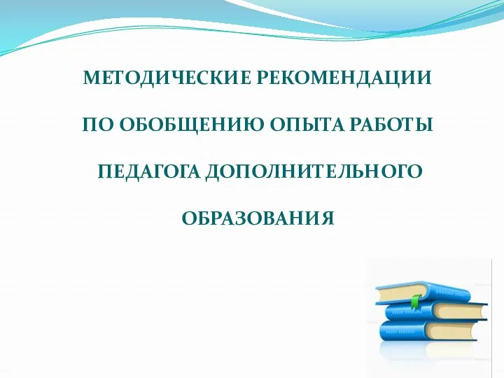 МЕТОДИЧЕСКИЕ РЕКОМЕНДАЦИИ ПО ОБОБЩЕНИЮ ОПЫТА РАБОТЫ ПЕДАГОГА ДОПОЛНИТЕЛЬНОГО ОБРАЗОВАНИЯ