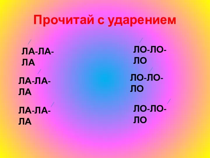 Прочитай с ударением ЛА-ЛА-ЛА ЛА-ЛА-ЛА ЛА-ЛА-ЛА ЛО-ЛО-ЛО ЛО-ЛО-ЛО ЛО-ЛО-ЛО