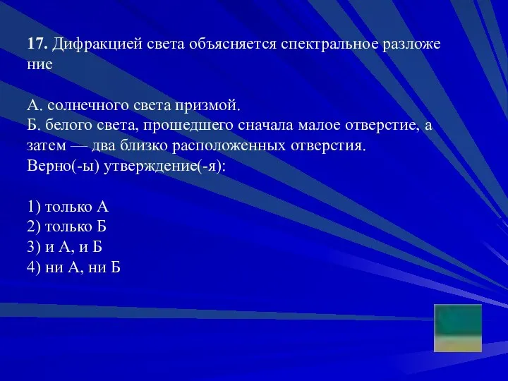 17. Ди­фрак­ци­ей света объ­яс­ня­ет­ся спек­траль­ное раз­ло­же­ние А. сол­неч­но­го света приз­мой.