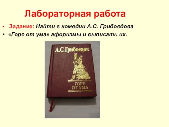 Лабораторная работа Задание: Найти в комедии А.С. Грибоедова «Горе от ума» афоризмы и выписать их.