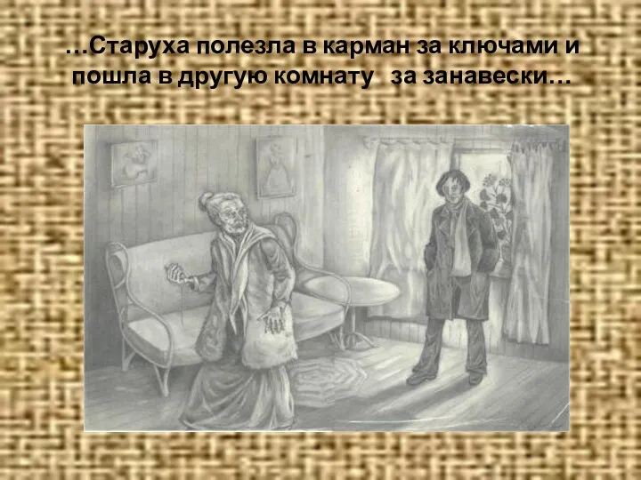 …Старуха полезла в карман за ключами и пошла в другую комнату за занавески…