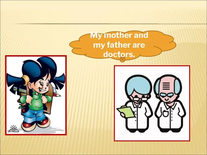 My mother and my father are doctors.