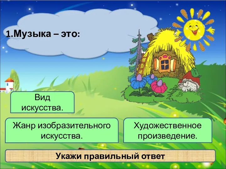 Укажи правильный ответ Художественное произведение. 1.Музыка – это: Вид искусства. Жанр изобразительного искусства.