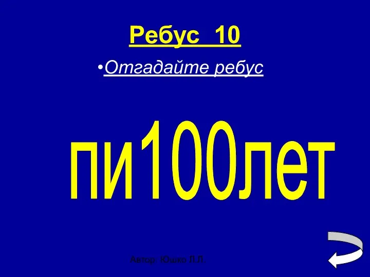 Автор: Юшко Л.Л. Ребус 10 пи100лет Отгадайте ребус