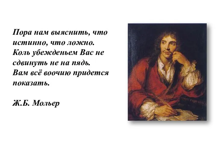 Пора нам выяснить, что истинно, что ложно. Коль убежденьем Вас не сдвинуть не