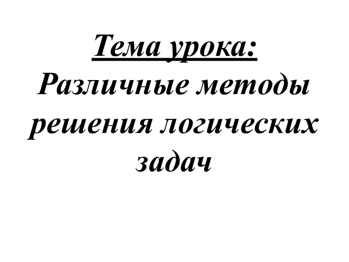 Тема урока: Различные методы решения логических задач