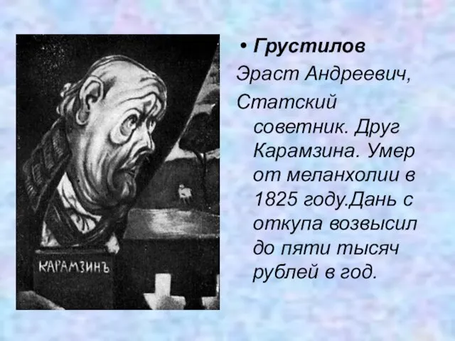 Грустилов Эраст Андреевич, Статский советник. Друг Карамзина. Умер от меланхолии