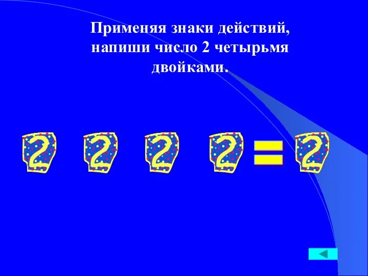 Применяя знаки действий, напиши число 2 четырьмя двойками. =