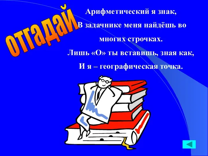 Арифметический я знак, В задачнике меня найдёшь во многих строчках. Лишь «О» ты