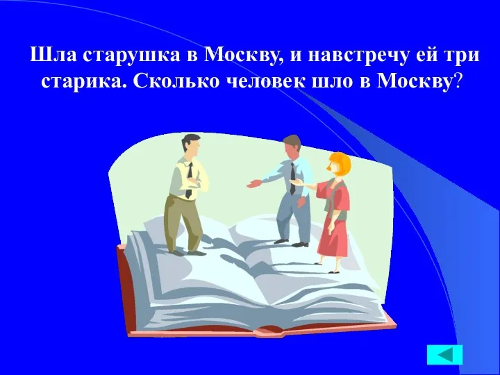 Шла старушка в Москву, и навстречу ей три старика. Сколько человек шло в Москву?