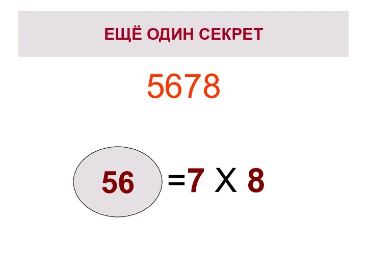 ЕЩЁ ОДИН СЕКРЕТ 5678 =7 X 8 56