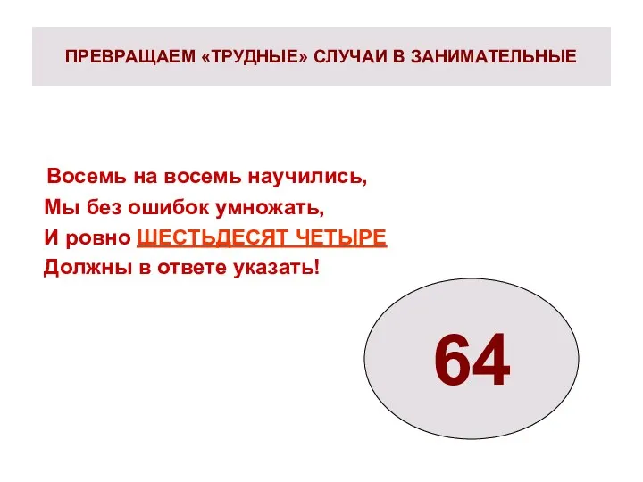 ПРЕВРАЩАЕМ «ТРУДНЫЕ» СЛУЧАИ В ЗАНИМАТЕЛЬНЫЕ Восемь на восемь научились, Мы без ошибок умножать,