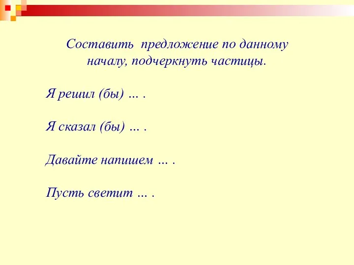 Составить предложение по данному началу, подчеркнуть частицы. Я решил (бы)