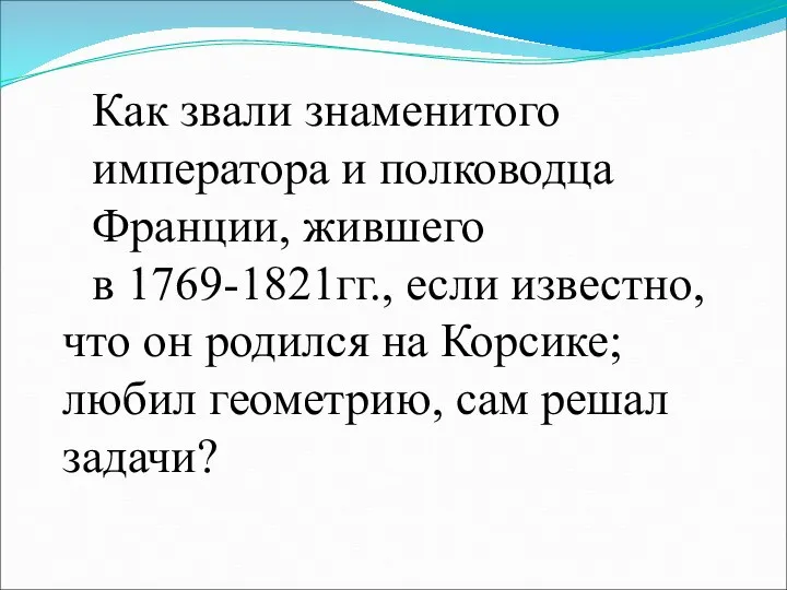 Как звали знаменитого императора и полководца Франции, жившего в 1769-1821гг., если известно, что