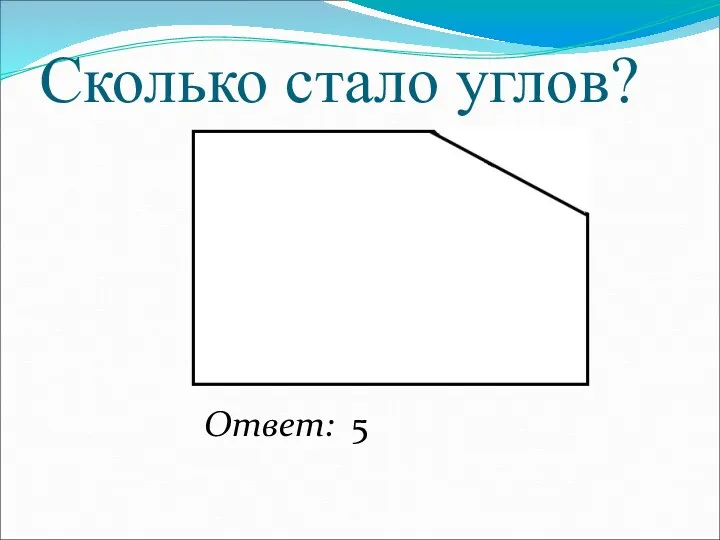 Сколько стало углов? Ответ: 5