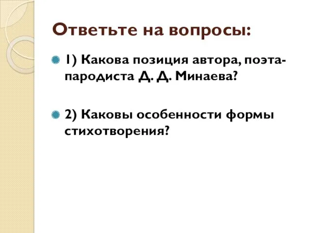 Ответьте на вопросы: 1) Какова позиция автора, поэта-пародиста Д. Д. Минаева? 2) Каковы особенности формы стихотворения?