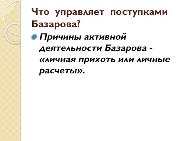 Что управляет поступками Базарова? Причины активной деятельности Базарова - «личная прихоть или личные расчеты».