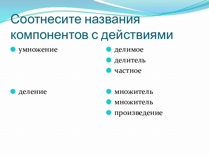 Соотнесите названия компонентов с действиями умножение деление делимое делитель частное множитель множитель произведение