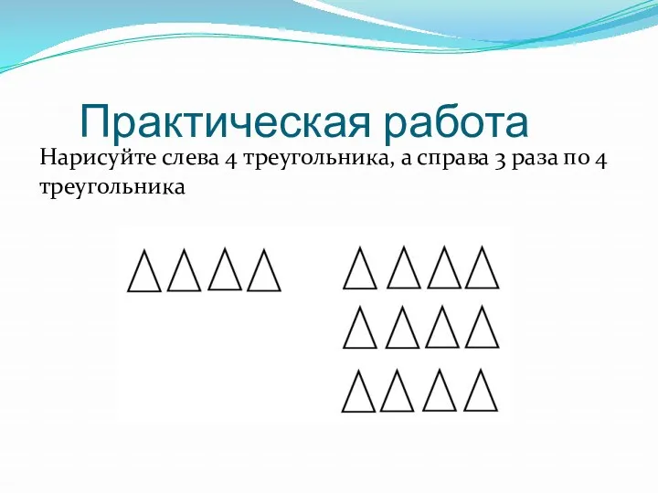 Практическая работа Нарисуйте слева 4 треугольника, а справа 3 раза по 4 треугольника