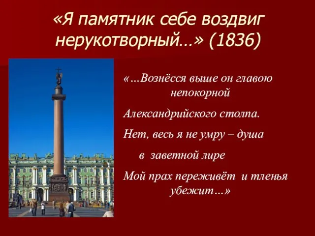 «Я памятник себе воздвиг нерукотворный…» (1836) «…Вознёсся выше он главою непокорной Александрийского столпа.