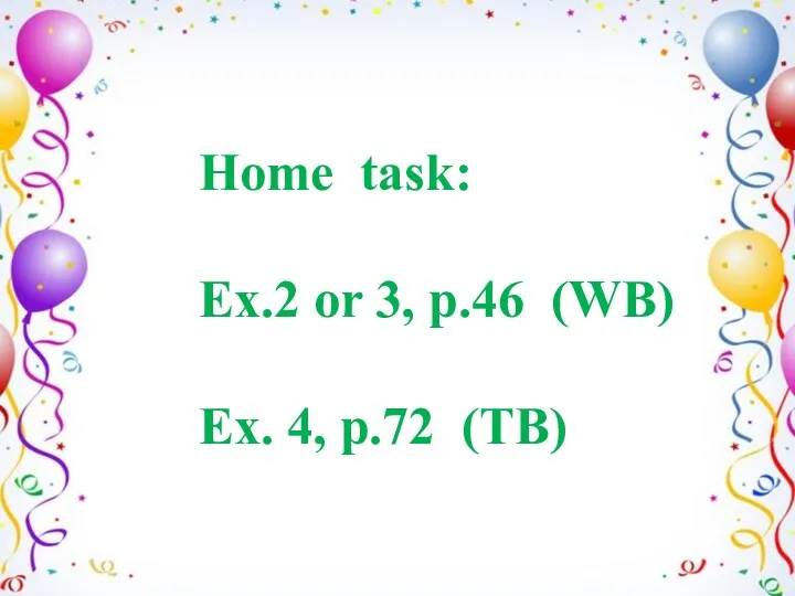 Home task: Ex.2 or 3, p.46 (WB) Ex. 4, p.72 (TB)