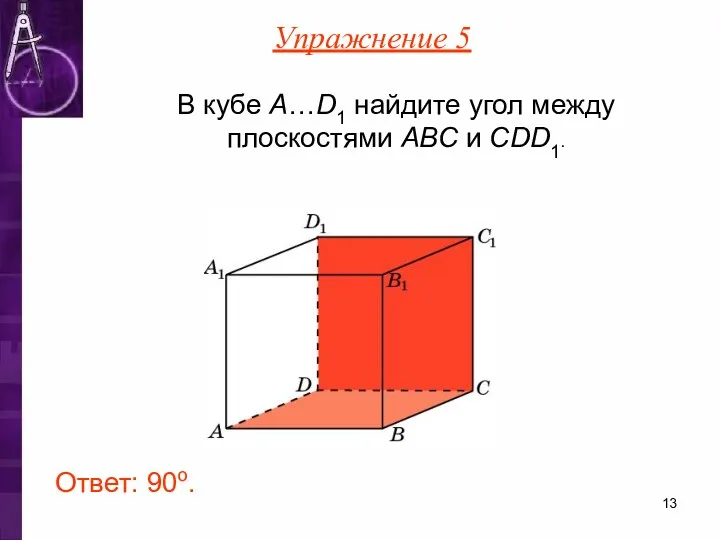 В кубе A…D1 найдите угол между плоскостями ABC и CDD1. Ответ: 90o. Упражнение 5