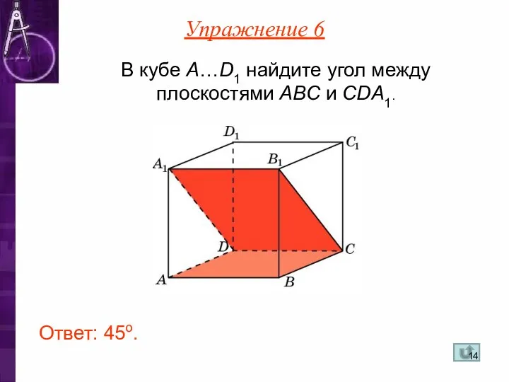 В кубе A…D1 найдите угол между плоскостями ABC и CDA1. Ответ: 45o. Упражнение 6