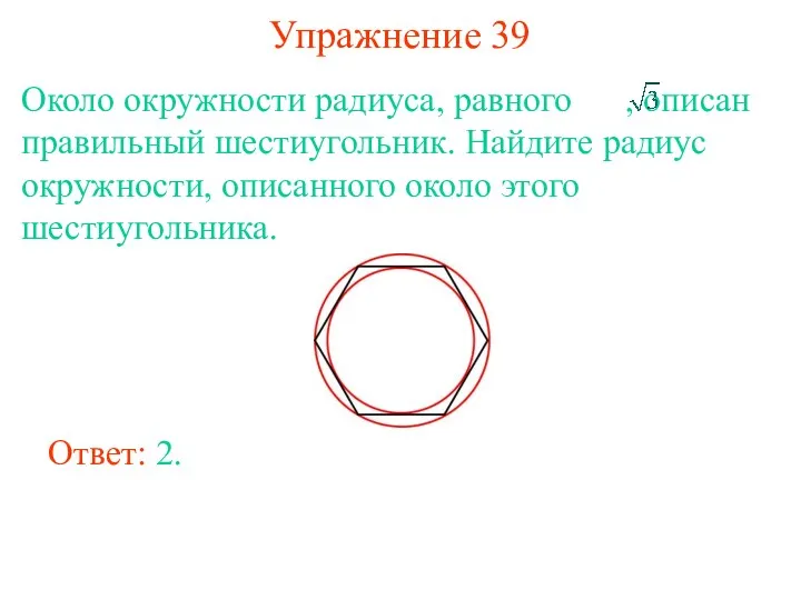 Упражнение 39 Около окружности радиуса, равного , описан правильный шестиугольник. Найдите радиус окружности,