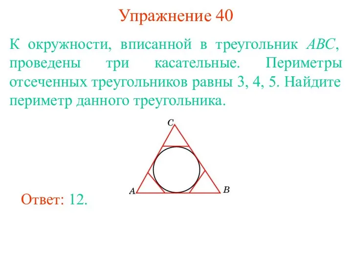 Упражнение 40 К окружности, вписанной в треугольник АВС, проведены три касательные. Периметры отсеченных