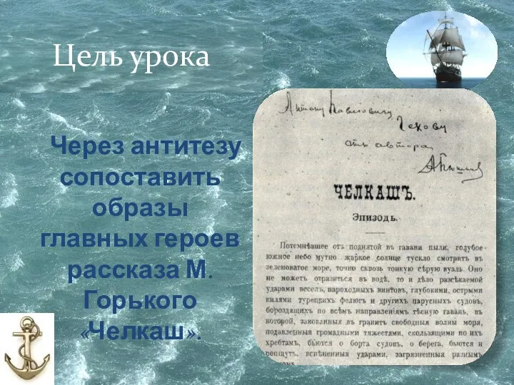 Цель урока Через антитезу сопоставить образы главных героев рассказа М.Горького «Челкаш».