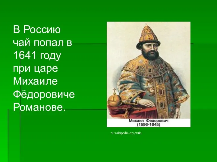 В Россию чай попал в 1641 году при царе Михаиле Фёдоровиче Романове. ru.wikipedia.org/wiki