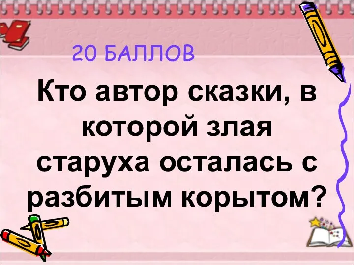 20 БАЛЛОВ Кто автор сказки, в которой злая старуха осталась с разбитым корытом?