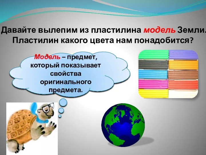 Давайте вылепим из пластилина модель Земли. Пластилин какого цвета нам