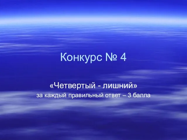 Конкурс № 4 «Четвертый - лишний» за каждый правильный ответ – 3 балла