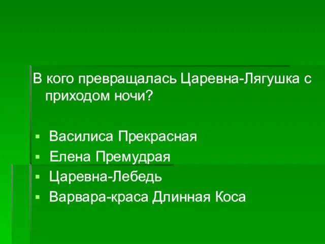 В кого превращалась Царевна-Лягушка с приходом ночи? Василиса Прекрасная Елена Премудрая Царевна-Лебедь Варвара-краса Длинная Коса