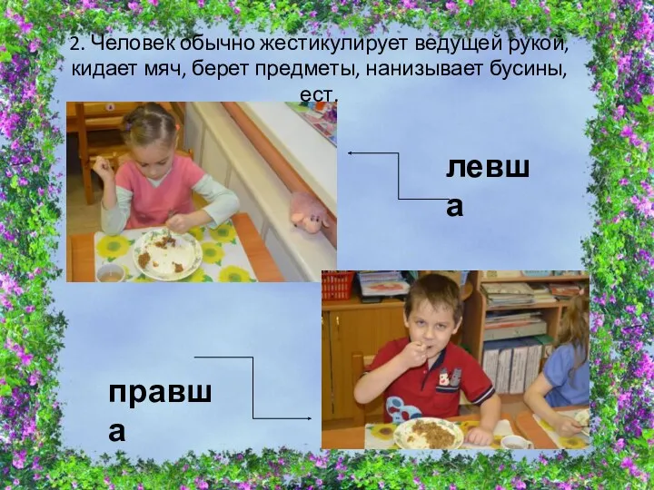 2. Человек обычно жестикулирует ведущей рукой, кидает мяч, берет предметы, нанизывает бусины, ест. левша правша