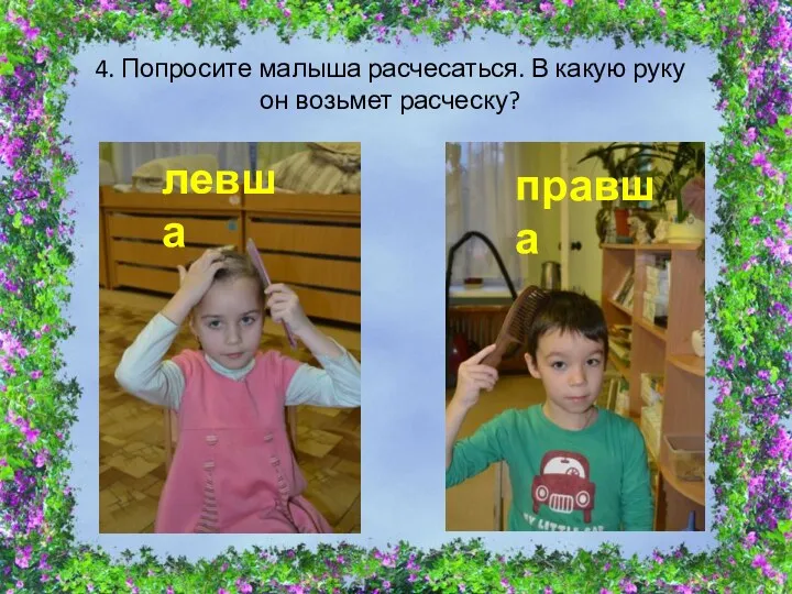 4. Попросите малыша расчесаться. В какую руку он возьмет расческу? левша правша