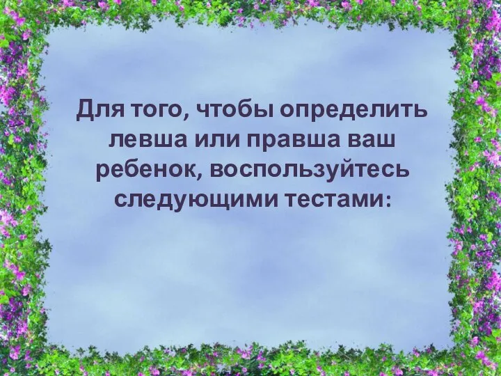 Для того, чтобы определить левша или правша ваш ребенок, воспользуйтесь следующими тестами: