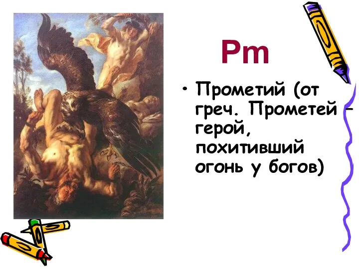 Прометий (от греч. Прометей – герой, похитивший огонь у богов) Pm