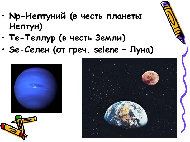 Np-Нептуний (в честь планеты Нептун) Те-Теллур (в честь Земли) Se-Селен (от греч. selene – Луна)