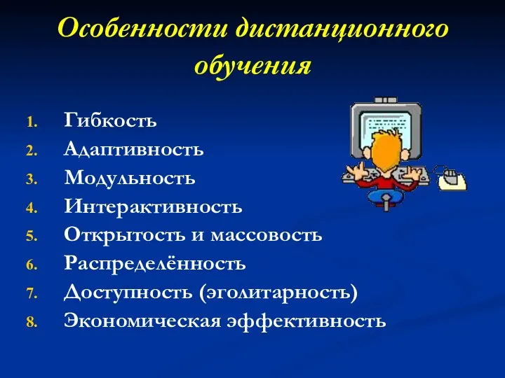 Особенности дистанционного обучения Гибкость Адаптивность Модульность Интерактивность Открытость и массовость Распределённость Доступность (эголитарность) Экономическая эффективность