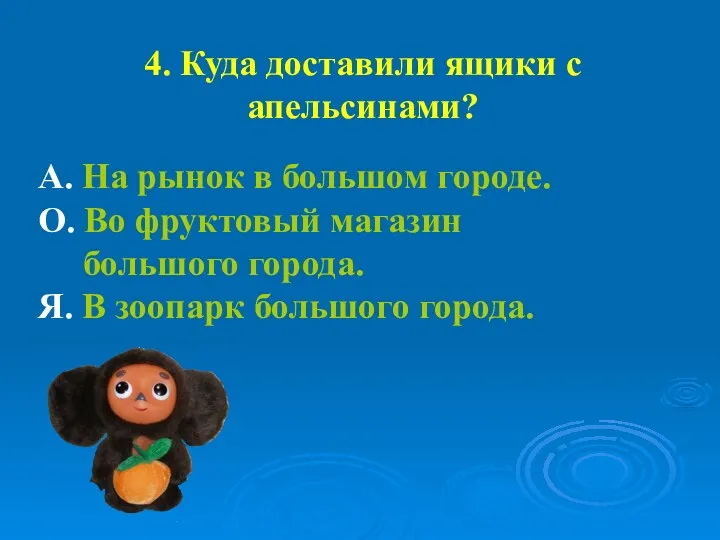 4. Куда доставили ящики с апельсинами? А. На рынок в