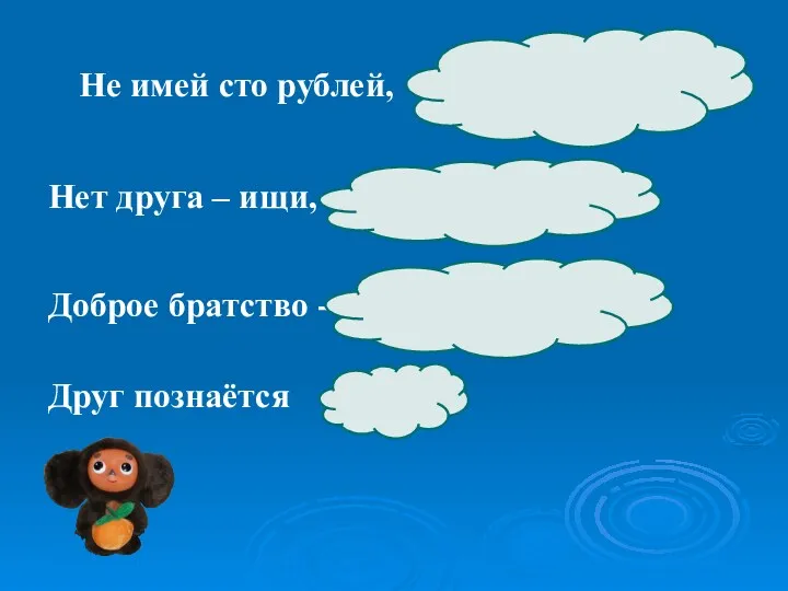 Не имей сто рублей, а имей 100 друзей. Нет друга