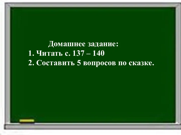 Домашнее задание: 1. Читать с. 137 – 140 2. Составить 5 вопросов по сказке.