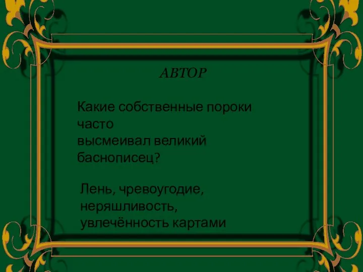 АВТОР Какие собственные пороки часто высмеивал великий баснописец? Лень, чревоугодие, неряшливость, увлечённость картами