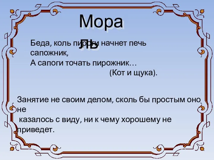 Мораль Беда, коль пироги начнет печь сапожник, А сапоги точать пирожник… (Кот и