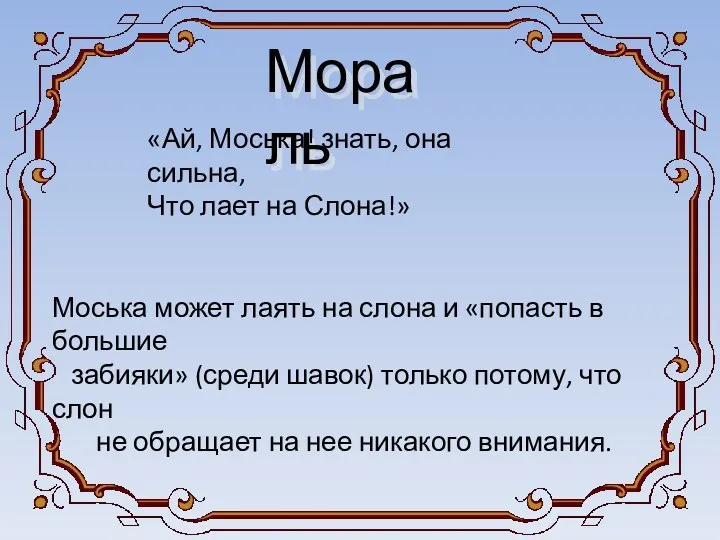 Мораль «Ай, Моська! знать, она сильна, Что лает на Слона!» Моська может лаять