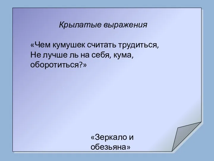 Крылатые выражения «Чем кумушек считать трудиться, Не лучше ль на себя, кума, оборотиться?» «Зеркало и обезьяна»