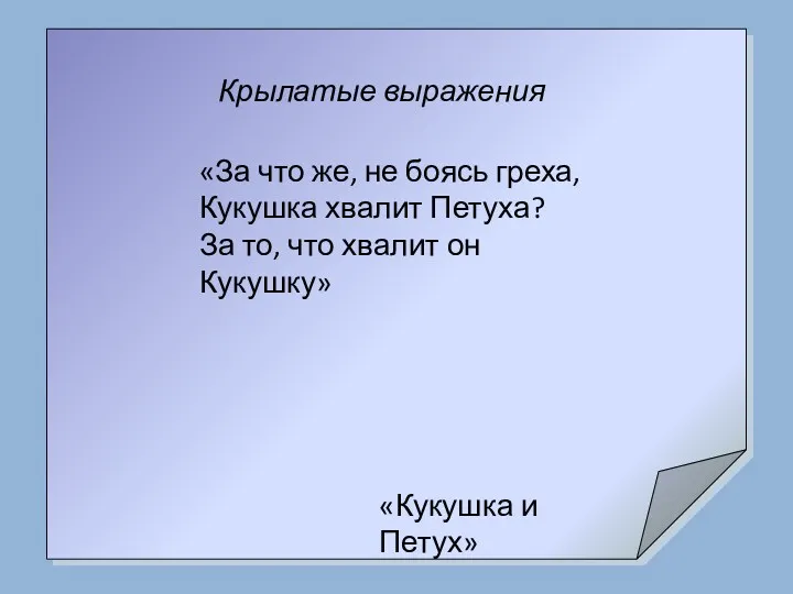 Крылатые выражения «За что же, не боясь греха, Кукушка хвалит Петуха? За то,