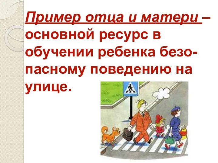 Пример отца и матери – основной ресурс в обучении ребенка безо- пасному поведению на улице.